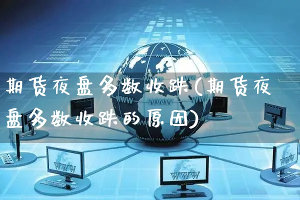 期货夜盘多数收跌(期货夜盘多数收跌的原因)_https://www.yunsqy.com_期货技术_第1张