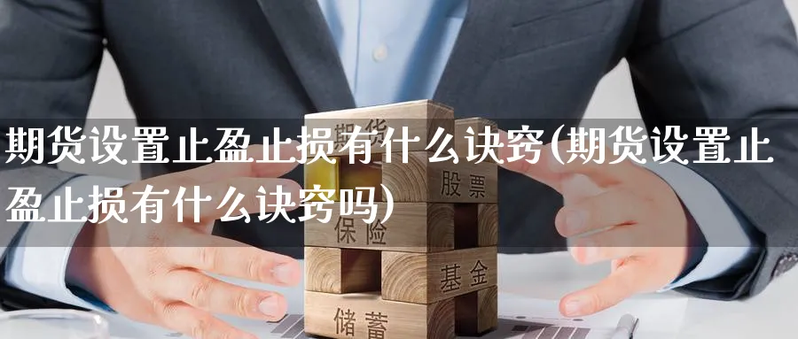 期货设置止盈止损有什么诀窍(期货设置止盈止损有什么诀窍吗)_https://www.yunsqy.com_期货技术_第1张
