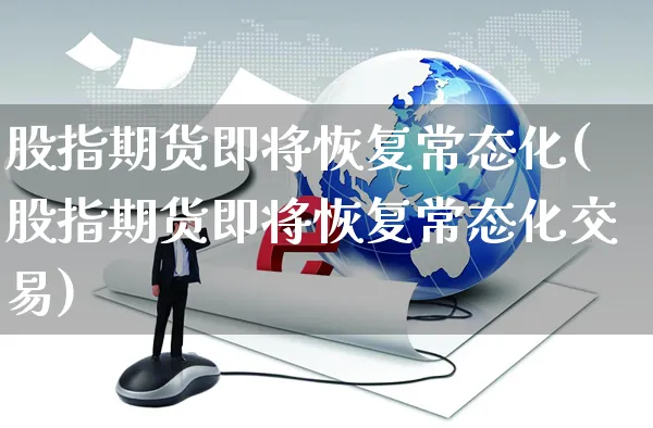 股指期货即将恢复常态化(股指期货即将恢复常态化交易)_https://www.yunsqy.com_纳指期货_第1张