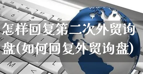 怎样回复第二次外贸询盘(如何回复外贸询盘)_https://www.yunsqy.com_原油期货_第1张
