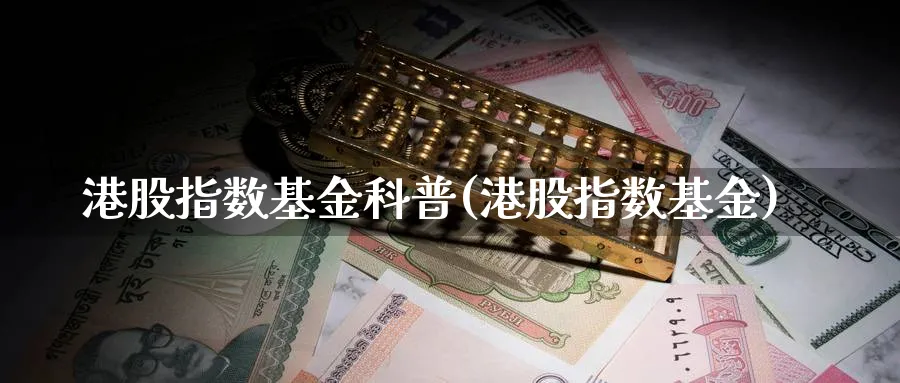 港股指数基金科普(港股指数基金)_https://www.yunsqy.com_期货分类_第1张