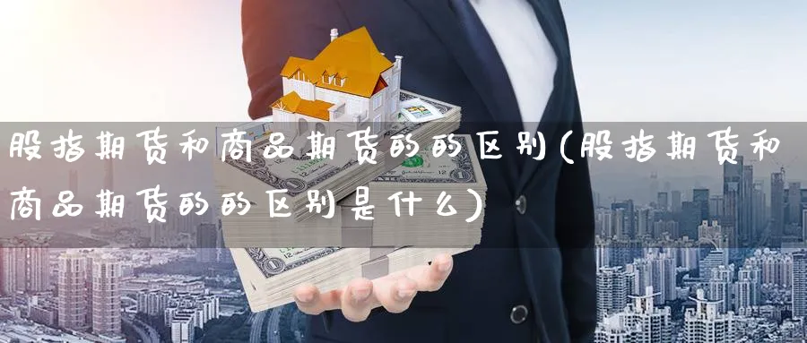 股指期货和商品期货的的区别(股指期货和商品期货的的区别是什么)_期货分类_第1张_云上财经直播室 股指期货和商品期货的的区别(股指期货和商品期货的的区别是什么)_https://www.yunsqy.com_期货分类_第1张