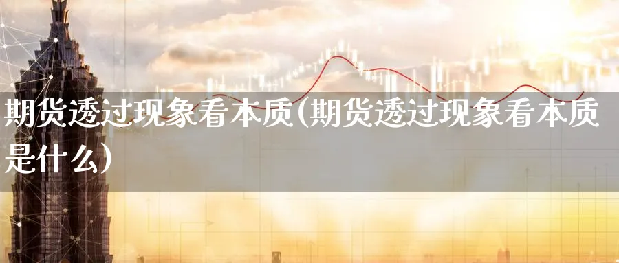 期货透过现象看本质(期货透过现象看本质是什么)_https://www.yunsqy.com_理财百科_第1张