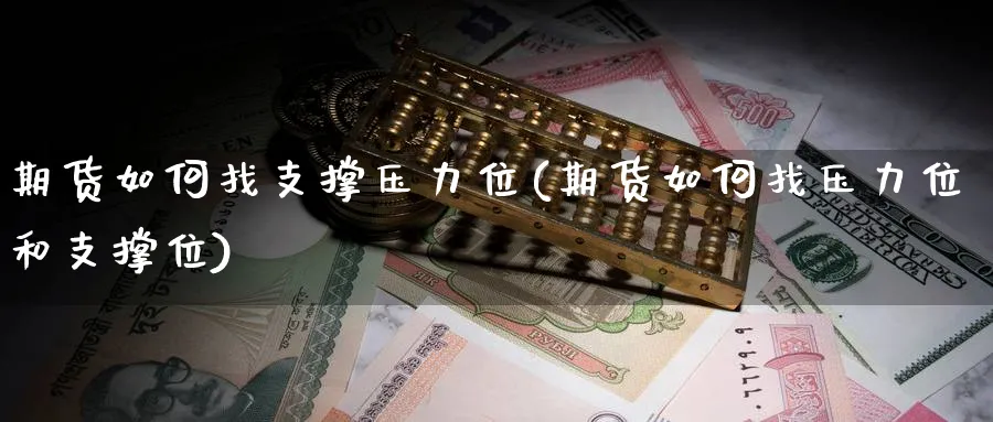 期货如何找支撑压力位(期货如何找压力位和支撑位)_https://www.yunsqy.com_期货技术_第1张