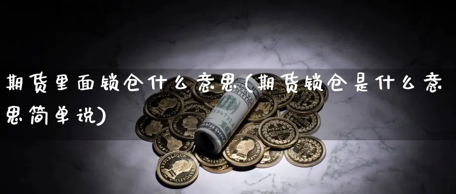 期货里面锁仓什么意思(期货锁仓是什么意思简单说)_https://www.yunsqy.com_理财百科_第1张