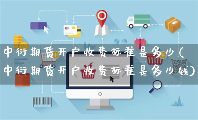 中衍期货开户收费标准是多少(中衍期货开户收费标准是多少钱)_https://www.yunsqy.com_期货技术_第1张