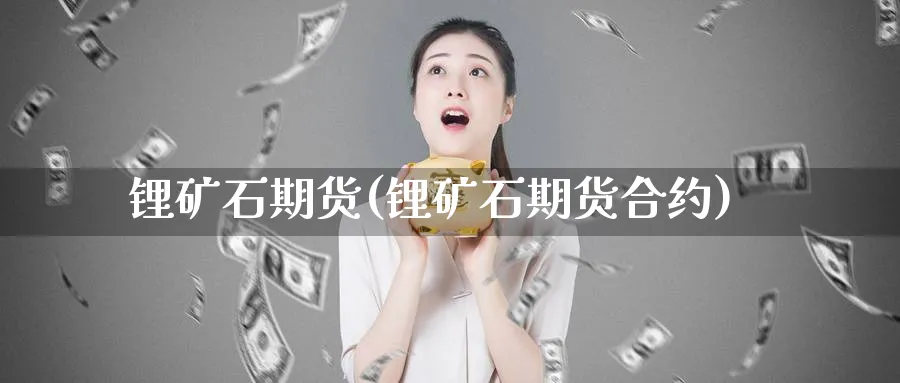 锂矿石期货(锂矿石期货合约)_https://www.yunsqy.com_原油期货_第1张