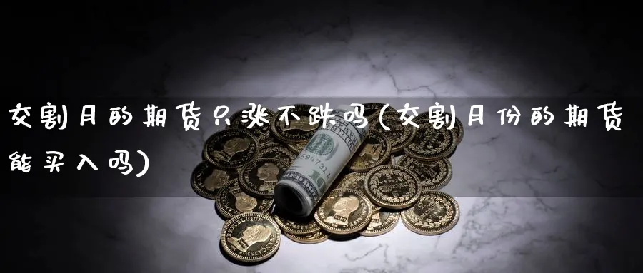 交割月的期货只涨不跌吗(交割月份的期货能买入吗)_https://www.yunsqy.com_期货直播_第1张
