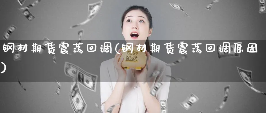 钢材期货震荡回调(钢材期货震荡回调原因)_https://www.yunsqy.com_期货入门_第1张
