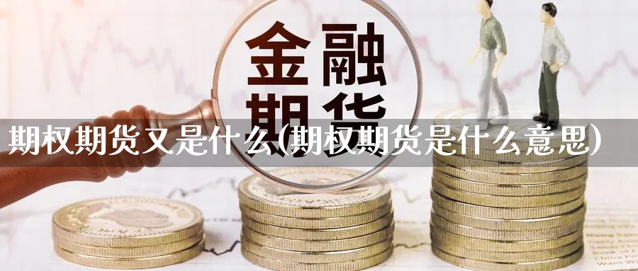 期权期货又是什么(期权期货是什么意思)_期货技术_第1张_云上财经直播室 期权期货又是什么(期权期货是什么意思)_https://www.yunsqy.com_期货技术_第1张