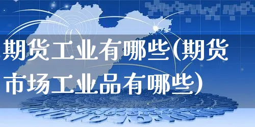 期货工业有哪些(期货市场工业品有哪些)_https://www.yunsqy.com_期货整理_第1张