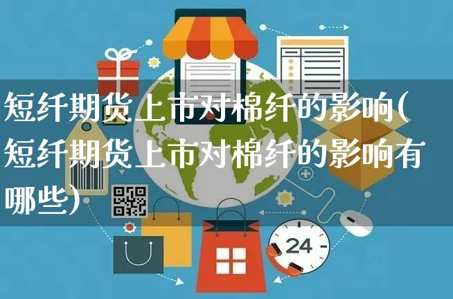 短纤期货上市对棉纤的影响(短纤期货上市对棉纤的影响有哪些)_https://www.yunsqy.com_期货分类_第1张