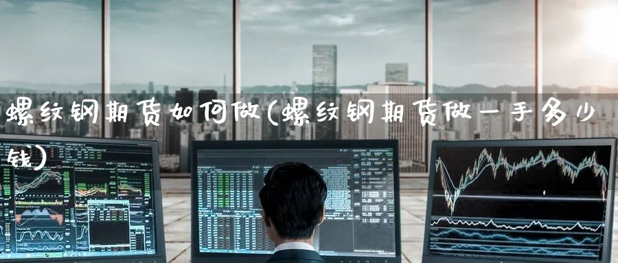 螺纹钢期货如何做(螺纹钢期货做一手多少钱)_https://www.yunsqy.com_期货技术_第1张