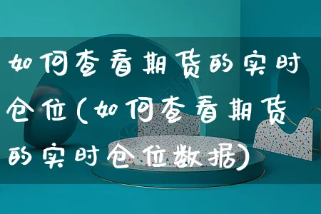 如何查看期货的实时仓位(如何查看期货的实时仓位数据)_https://www.yunsqy.com_期货分类_第1张