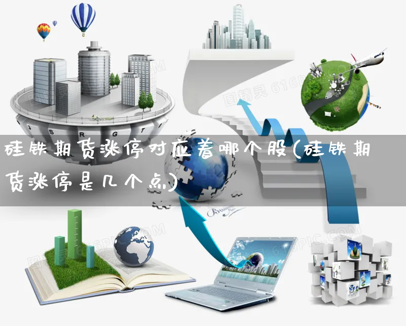 硅铁期货涨停对应着哪个股(硅铁期货涨停是几个点)_https://www.yunsqy.com_期货整理_第1张
