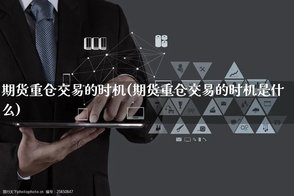 期货重仓交易的时机(期货重仓交易的时机是什么)_https://www.yunsqy.com_期货整理_第1张