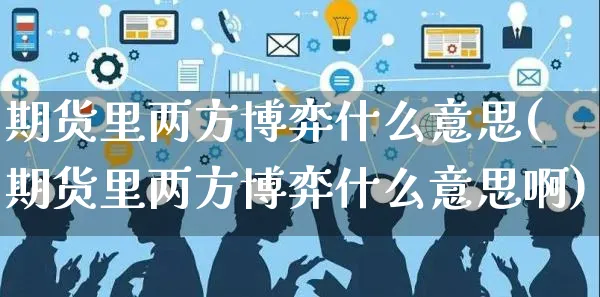 期货里两方博弈什么意思(期货里两方博弈什么意思啊)_https://www.yunsqy.com_期货直播_第1张