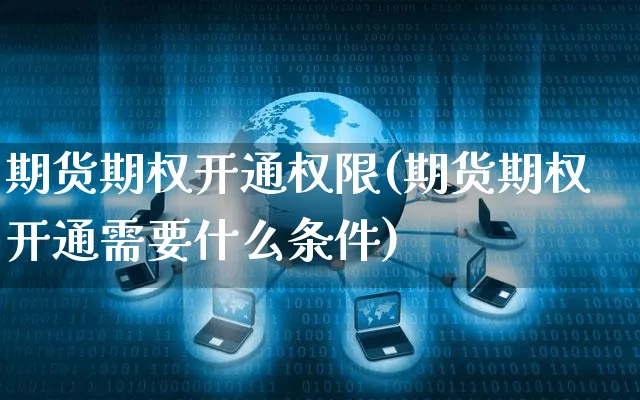 期货期权开通权限(期货期权开通需要什么条件)_https://www.yunsqy.com_期货分类_第1张