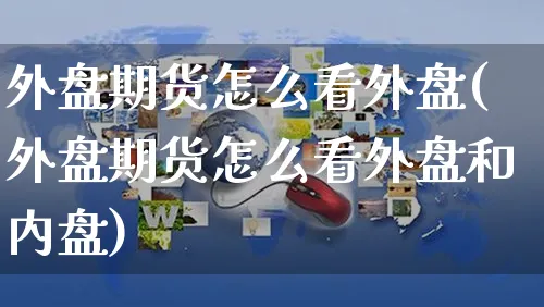 外盘期货怎么看外盘(外盘期货怎么看外盘和内盘)_https://www.yunsqy.com_原油期货_第1张
