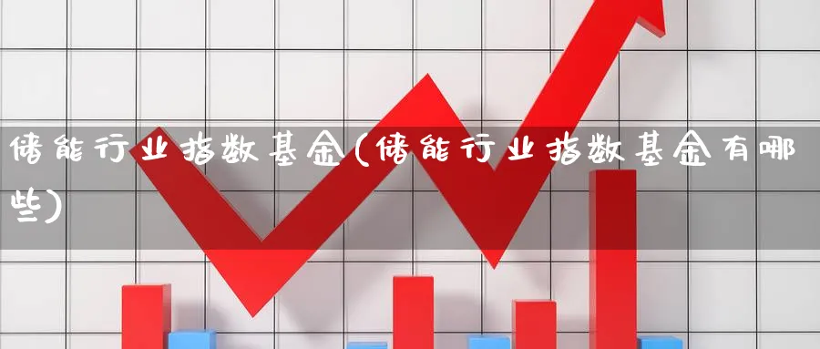 储能行业指数基金(储能行业指数基金有哪些)_https://www.yunsqy.com_期货技术_第1张