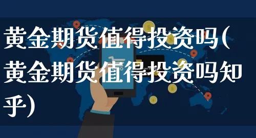 黄金期货值得投资吗(黄金期货值得投资吗知乎)_https://www.yunsqy.com_黄金期货_第1张