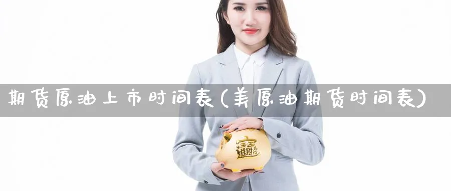 期货原油上市时间表(美原油期货时间表)_https://www.yunsqy.com_期货技术_第1张