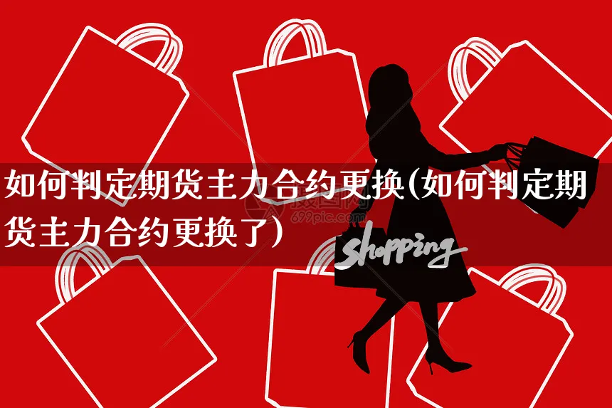 如何判定期货主力合约更换(如何判定期货主力合约更换了)_https://www.yunsqy.com_期货理财_第1张