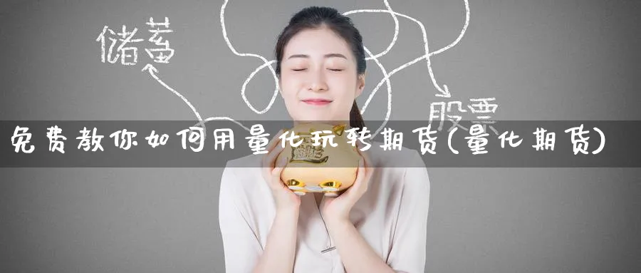 免费教你如何用量化玩转期货(量化期货)_https://www.yunsqy.com_期货直播_第1张