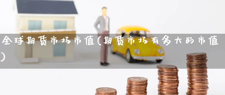 全球期货市场市值(期货市场有多大的市值)_https://www.yunsqy.com_期货技术_第1张