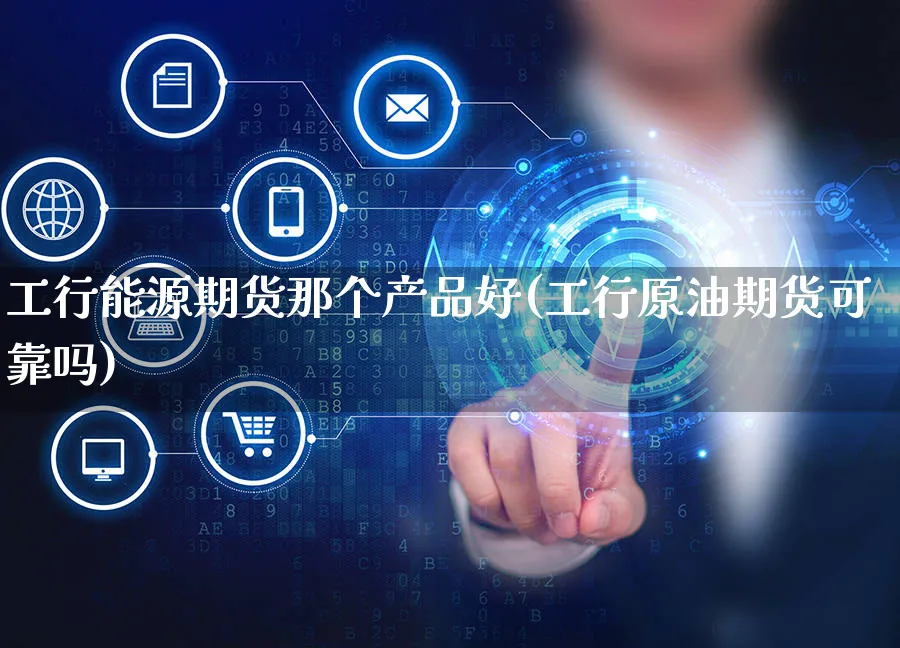 工行能源期货那个产品好(工行原油期货可靠吗)_https://www.yunsqy.com_黄金期货_第1张