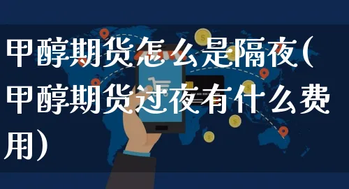 甲醇期货怎么是隔夜(甲醇期货过夜有什么费用)_https://www.yunsqy.com_期货整理_第1张