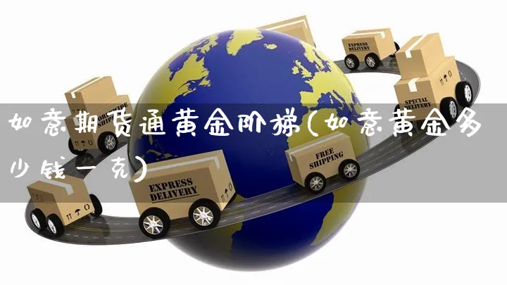 如意期货通黄金阶梯(如意黄金多少钱一克)_https://www.yunsqy.com_黄金期货_第1张