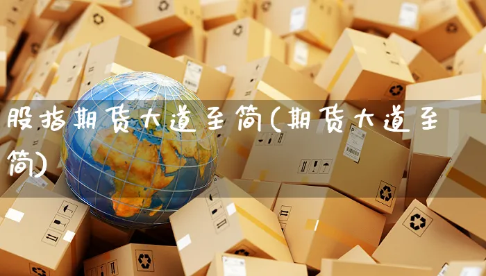 股指期货大道至简(期货大道至简)_https://www.yunsqy.com_理财百科_第1张