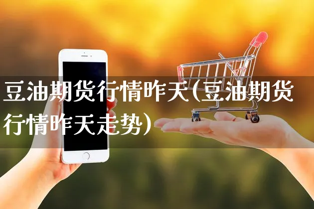 豆油期货行情昨天(豆油期货行情昨天走势)_https://www.yunsqy.com_原油期货_第1张