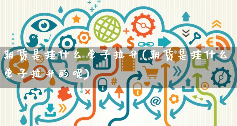 期货是挂什么单子拉升(期货是挂什么单子拉升的呢)_https://www.yunsqy.com_原油期货_第1张