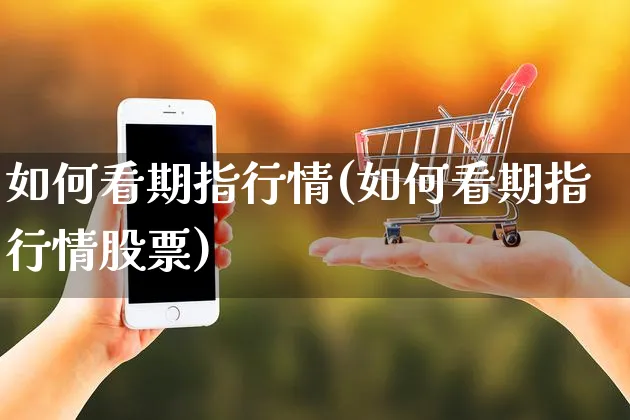 如何看期指行情(如何看期指行情股票)_https://www.yunsqy.com_原油期货_第1张