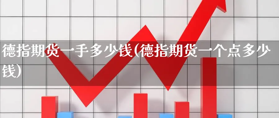 德指期货一手多少钱(德指期货一个点多少钱)_https://www.yunsqy.com_期货整理_第1张