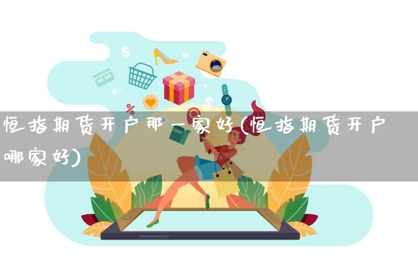 恒指期货开户那一家好(恒指期货开户哪家好)_https://www.yunsqy.com_原油期货_第1张