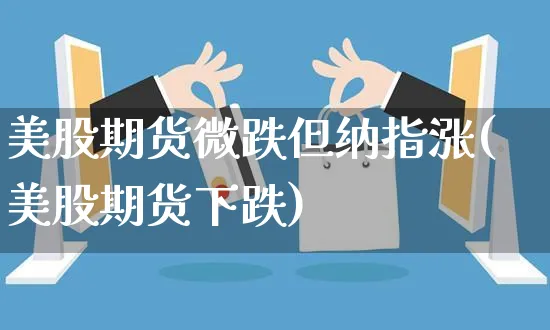 美股期货微跌但纳指涨(美股期货下跌)_https://www.yunsqy.com_期货整理_第1张