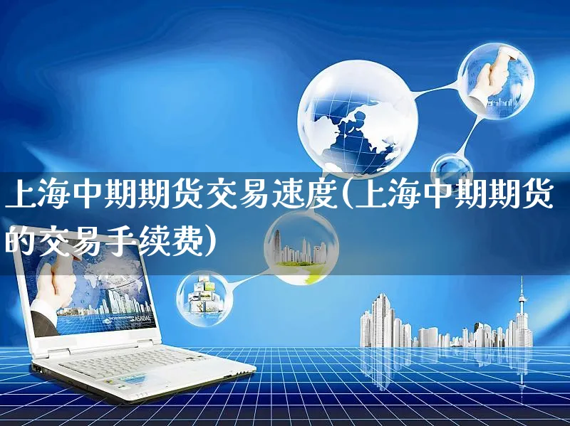 上海中期期货交易速度(上海中期期货的交易手续费)_https://www.yunsqy.com_期货整理_第1张