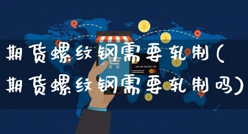 期货螺纹钢需要轧制(期货螺纹钢需要轧制吗)_https://www.yunsqy.com_黄金期货_第1张