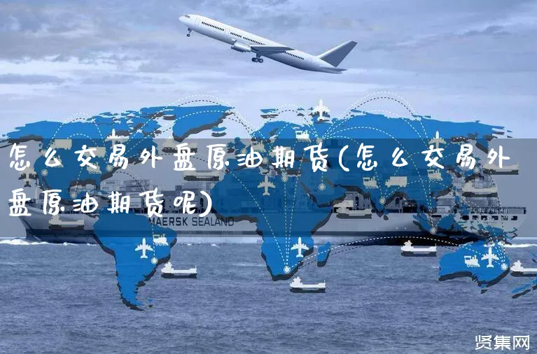 怎么交易外盘原油期货(怎么交易外盘原油期货呢)_https://www.yunsqy.com_期货分类_第1张