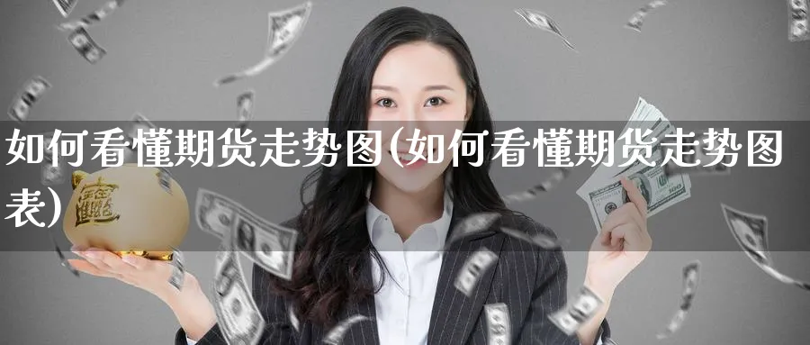 如何看懂期货走势图(如何看懂期货走势图表)_https://www.yunsqy.com_期货技术_第1张