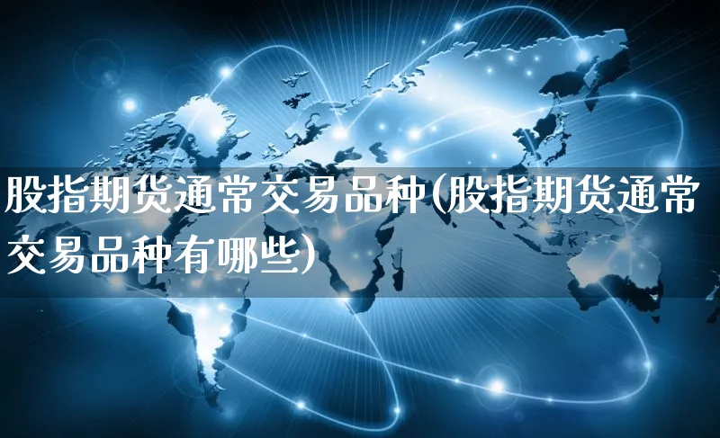 股指期货通常交易品种(股指期货通常交易品种有哪些)_https://www.yunsqy.com_原油期货_第1张