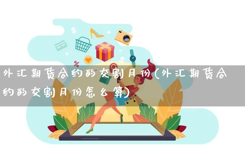 外汇期货合约的交割月份(外汇期货合约的交割月份怎么算)_https://www.yunsqy.com_黄金期货_第1张