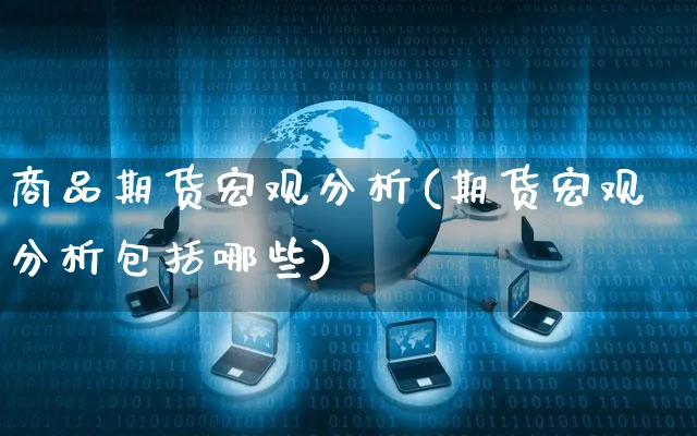商品期货宏观分析(期货宏观分析包括哪些)_https://www.yunsqy.com_期货直播_第1张