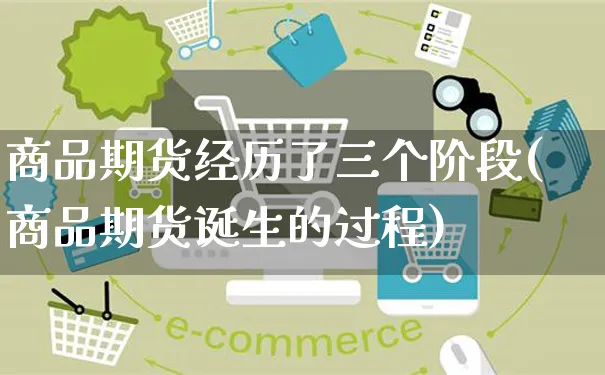 商品期货经历了三个阶段(商品期货诞生的过程)_https://www.yunsqy.com_期货整理_第1张