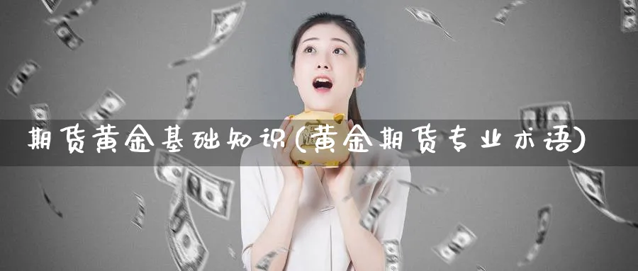 期货黄金基础知识(黄金期货专业术语)_https://www.yunsqy.com_期货分类_第1张