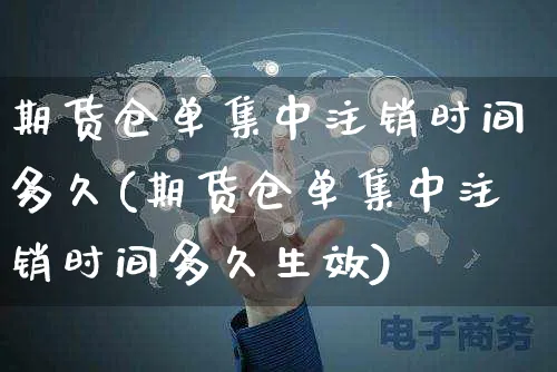 期货仓单集中注销时间多久(期货仓单集中注销时间多久生效)_https://www.yunsqy.com_期货整理_第1张
