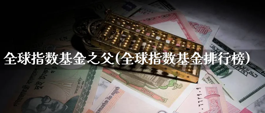 全球指数基金之父(全球指数基金排行榜)_https://www.yunsqy.com_期货整理_第1张